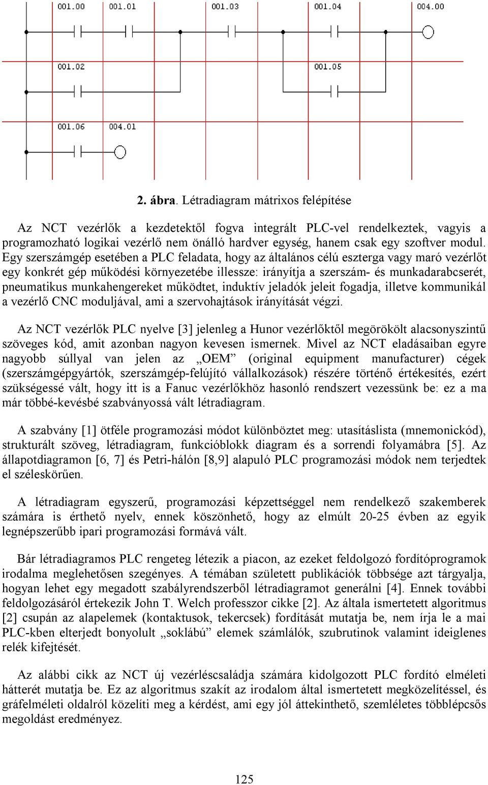 Egy szerszámgép esetében a PLC feladata, hogy az általános célú eszterga vagy maró vezérlőt egy konkrét gép működési környezetébe illessze: irányítja a szerszám- és munkadarabcserét, pneumatikus