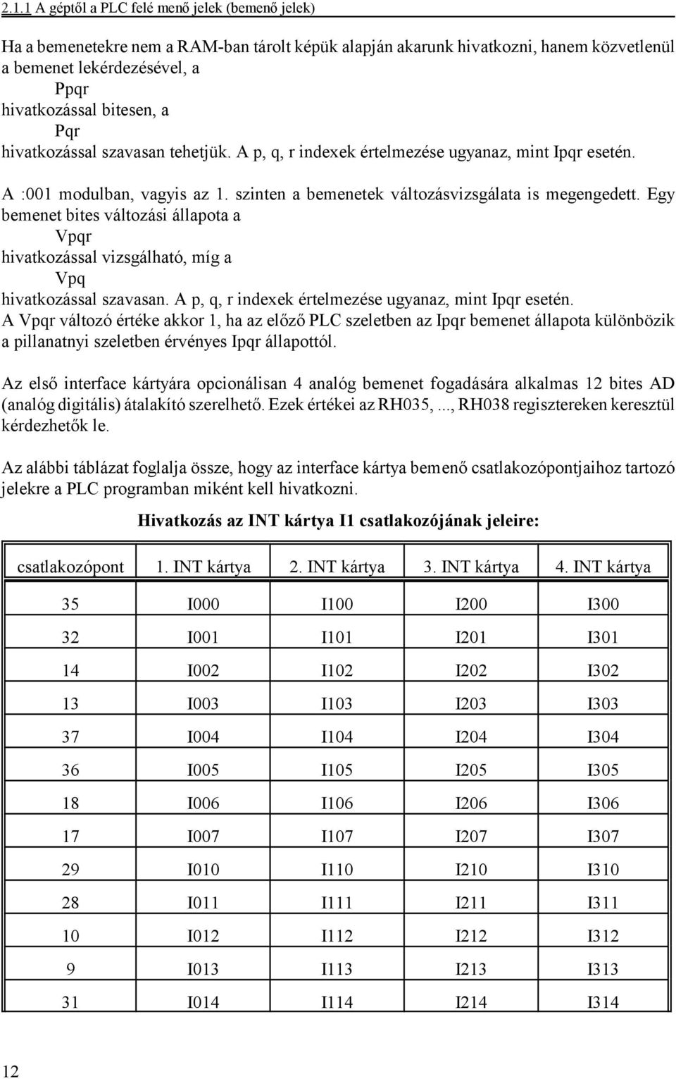 Egy bemenet bites változási állapota a Vpqr hivatkozással vizsgálható, míg a Vpq hivatkozással szavasan. A p, q, r indexek értelmezése ugyanaz, mint Ipqr esetén.