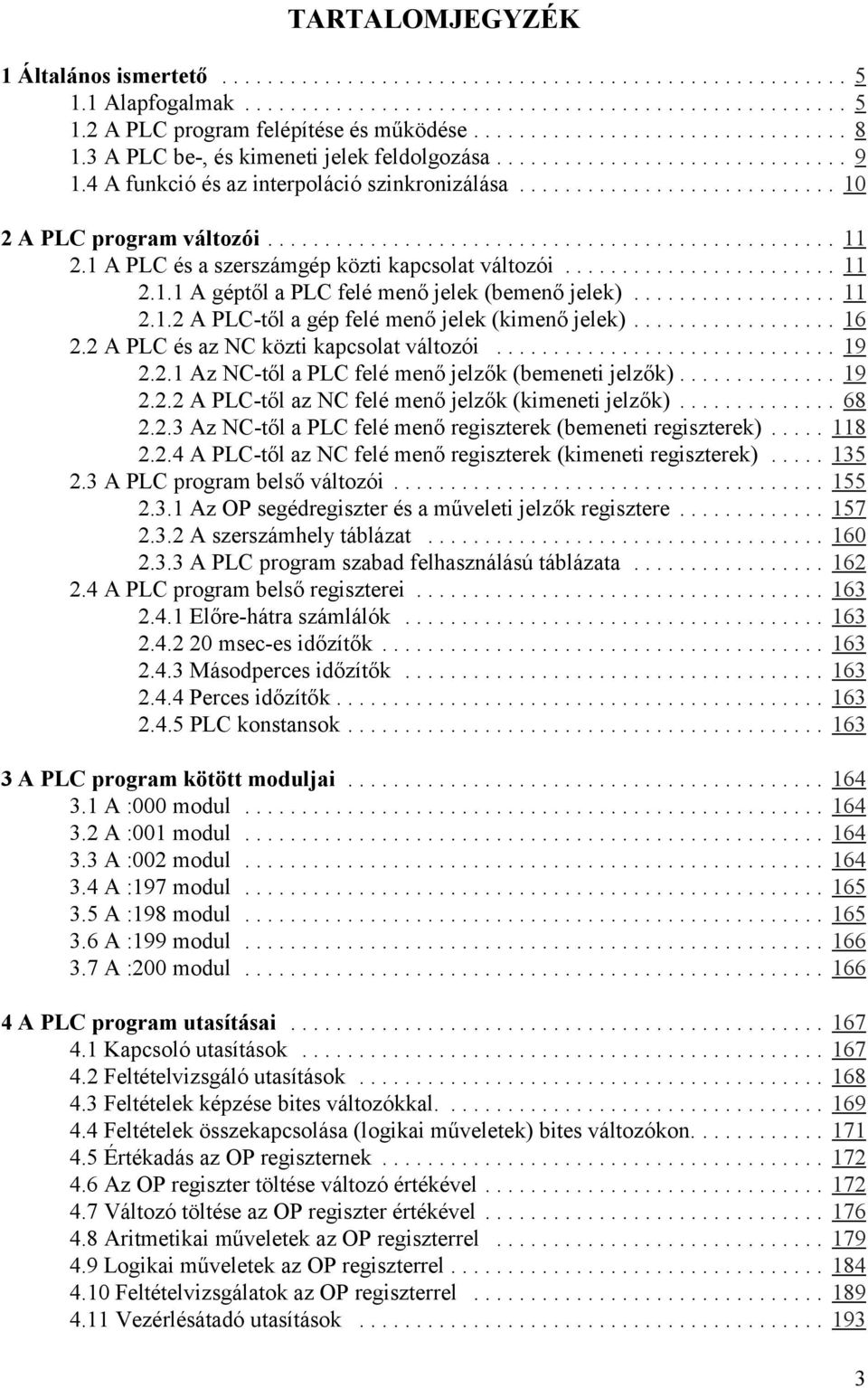 .. 16 2.2 A PLC és az NC közti kapcsolat változói... 19 2.2.1 Az NC-től a PLC felé menő jelzők (bemeneti jelzők)... 19 2.2.2 A PLC-től az NC felé menő jelzők (kimeneti jelzők)... 68 2.2.3 Az NC-től a PLC felé menő regiszterek (bemeneti regiszterek).