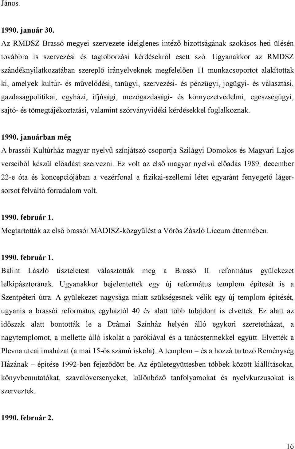 választási, gazdaságpolitikai, egyházi, ifjúsági, mezıgazdasági- és környezetvédelmi, egészségügyi, sajtó- és tömegtájékoztatási, valamint szórványvidéki kérdésekkel foglalkoznak. 1990.