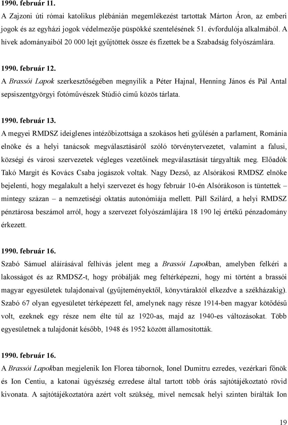 A Brassói Lapok szerkesztıségében megnyílik a Péter Hajnal, Henning János és Pál Antal sepsiszentgyörgyi fotómővészek Stúdió címő közös tárlata. 1990. február 13.