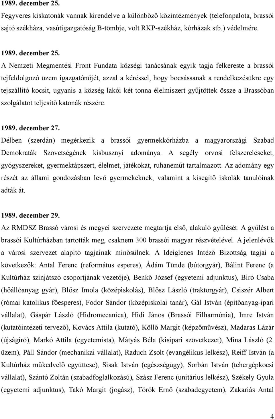 A Nemzeti Megmentési Front Fundata községi tanácsának egyik tagja felkereste a brassói tejfeldolgozó üzem igazgatónıjét, azzal a kéréssel, hogy bocsássanak a rendelkezésükre egy tejszállító kocsit,