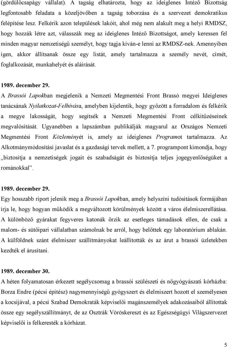 hogy tagja kíván-e lenni az RMDSZ-nek. Amennyiben igen, akkor állítsanak össze egy listát, amely tartalmazza a személy nevét, címét, foglalkozását, munkahelyét és aláírását. 1989. december 29.