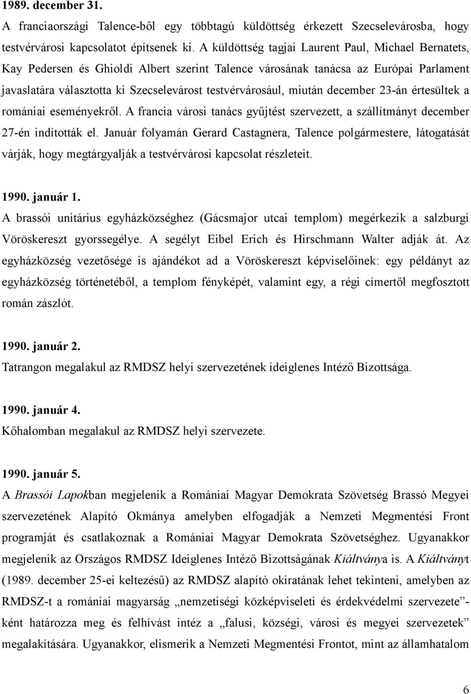 miután december 23-án értesültek a romániai eseményekrıl. A francia városi tanács győjtést szervezett, a szállítmányt december 27-én indították el.