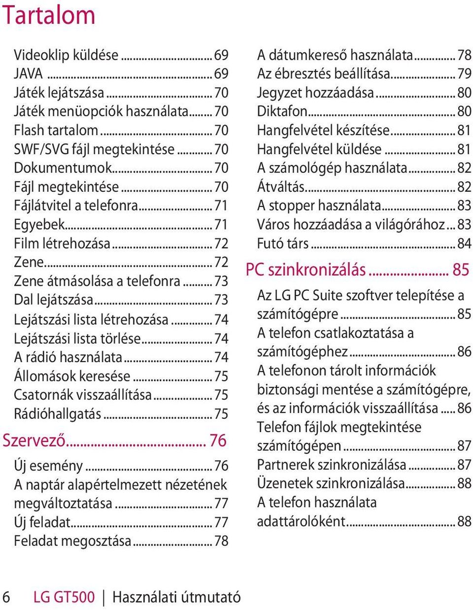 .. 74 A rádió használata... 74 Állomások keresése... 75 Csatornák visszaállítása... 75 Rádióhallgatás... 75 Szervező... 76 Új esemény... 76 A naptár alapértelmezett nézetének megváltoztatása.