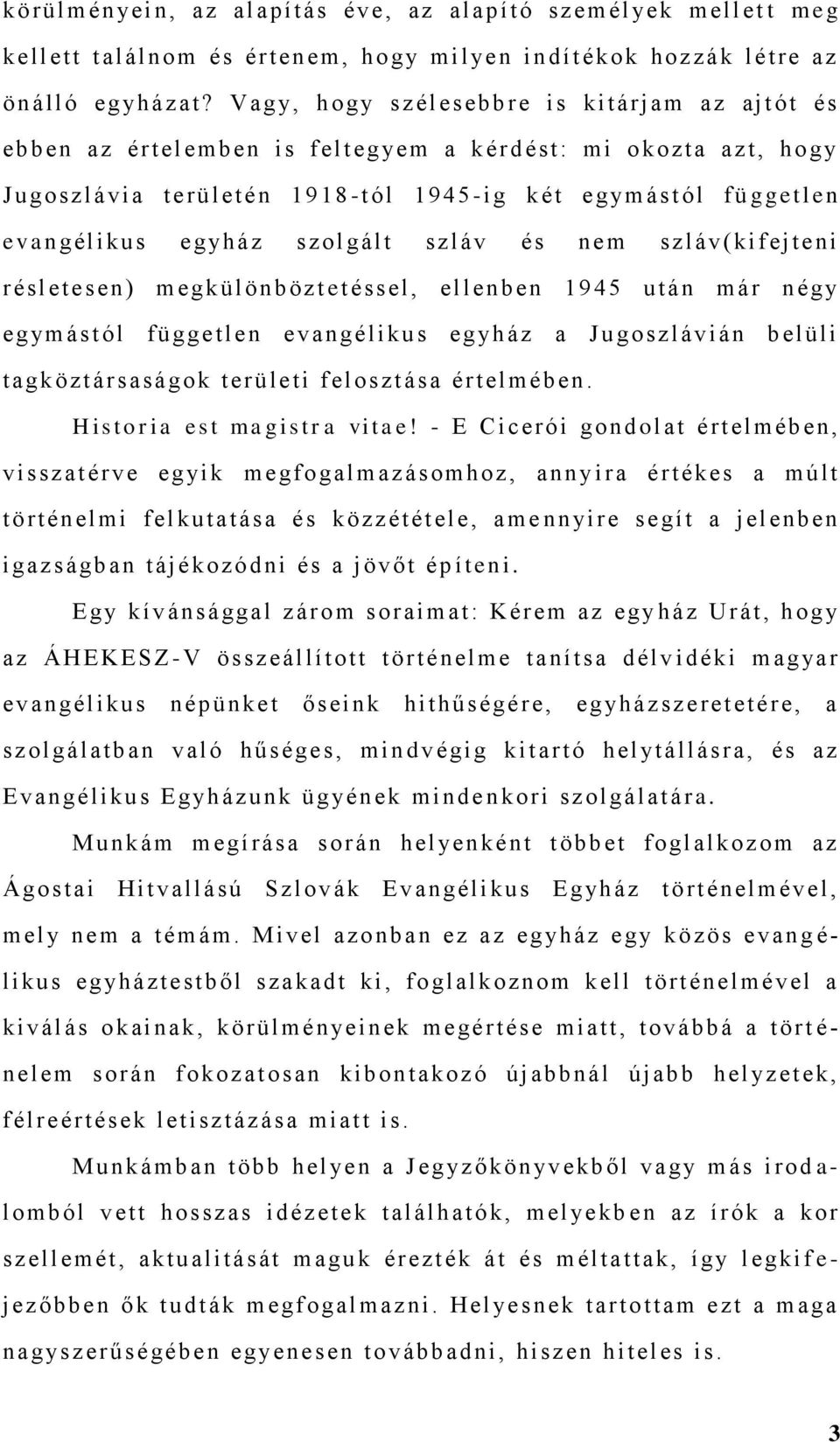 evangél ikus egyh áz szol gált sz láv és n em szláv ( ki f ejteni r ésletesen ) m egkül önbözt e t éssel, el lenben 1945 ut án m ár n égy egym ástól fü ggetlen evan gélikus eg yh áz a J u goszláv i