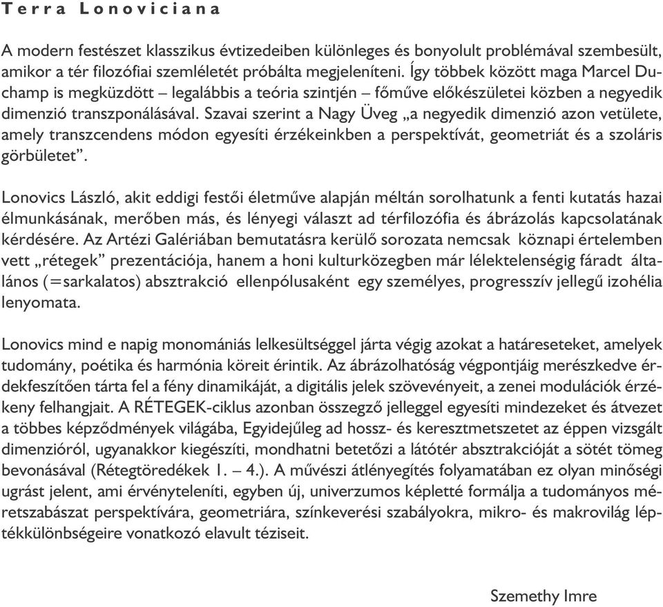 Szavai szerint a Nagy Üveg a negyedik dimenzió azon vetülete, amely transzcendens módon egyesíti érzékeinkben a perspektívát, geometriát és a szoláris görbületet.