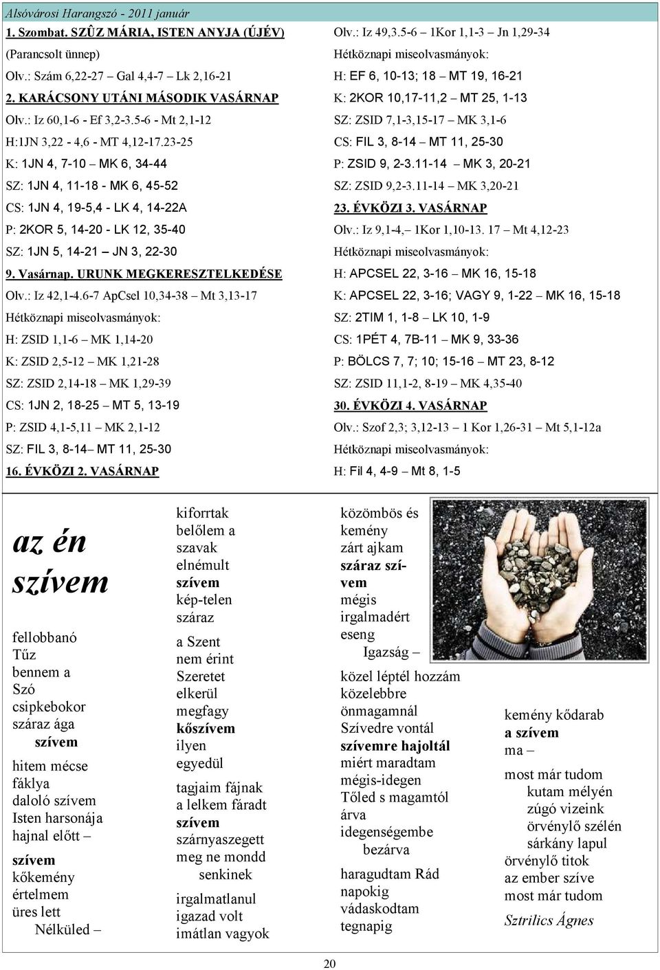 23-25 K: 1JN 4, 7-10 MK 6, 34-44 SZ: 1JN 4, 11-18 - MK 6, 45-52 CS: 1JN 4, 19-5,4 - LK 4, 14-22A P: 2KOR 5, 14-20 - LK 12, 35-40 SZ: 1JN 5, 14-21 JN 3, 22-30 9. Vasárnap. URUNK MEGKERESZTELKEDÉSE Olv.