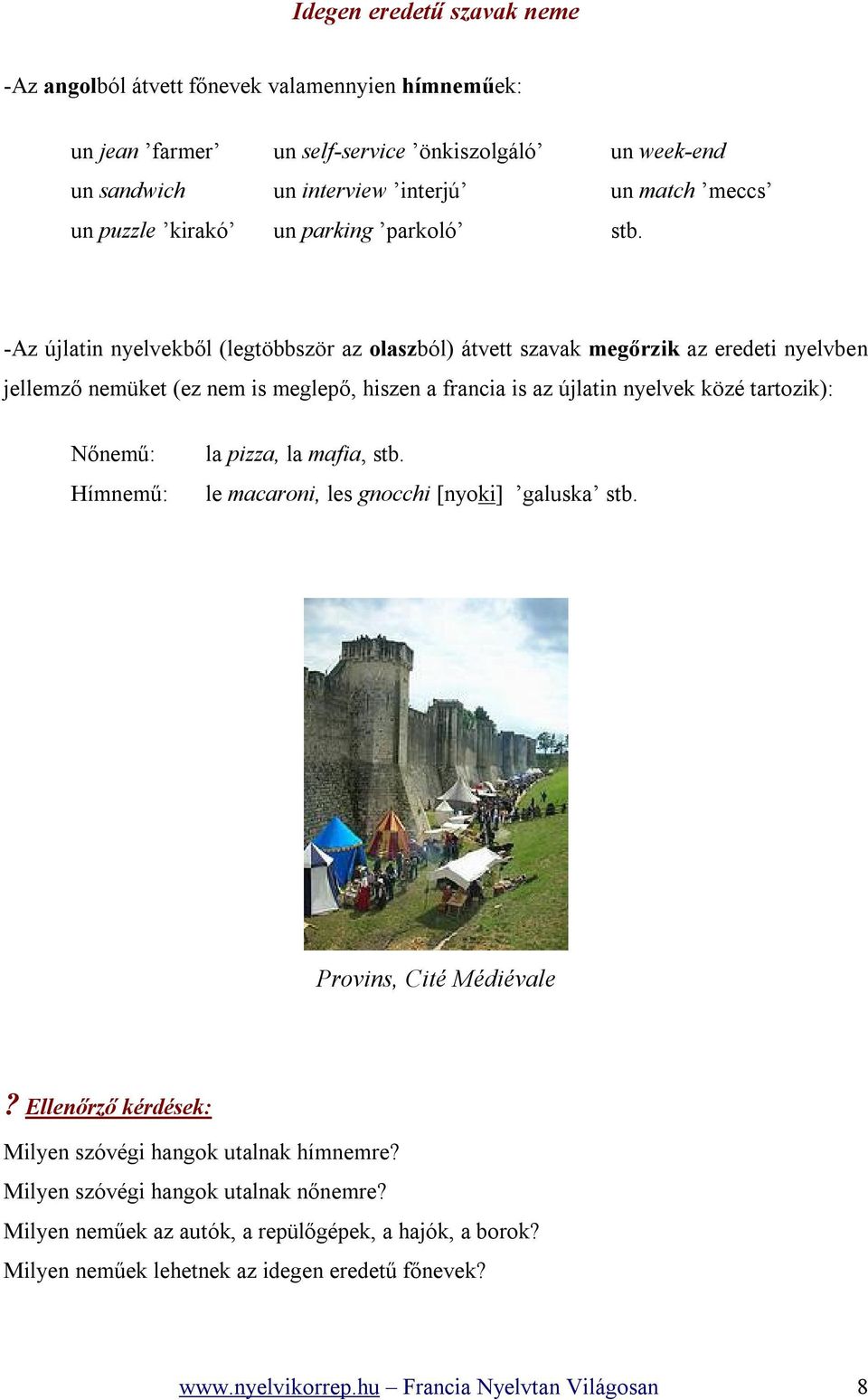 -Az újlatin nyelvekből (legtöbbször az olaszból) átvett szavak megőrzik az eredeti nyelvben jellemző nemüket (ez nem is meglepő, hiszen a francia is az újlatin nyelvek közé tartozik): Nőnemű: