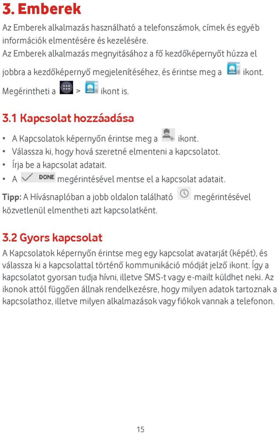 1 Kapcsolat hozzá adá sa A Kapcsolatok képernyőn érintse meg a ikont. Vá lassza ki, hogy hová szeretné elmenteni a kapcsolatot. Írja be a kapcsolat adatait.