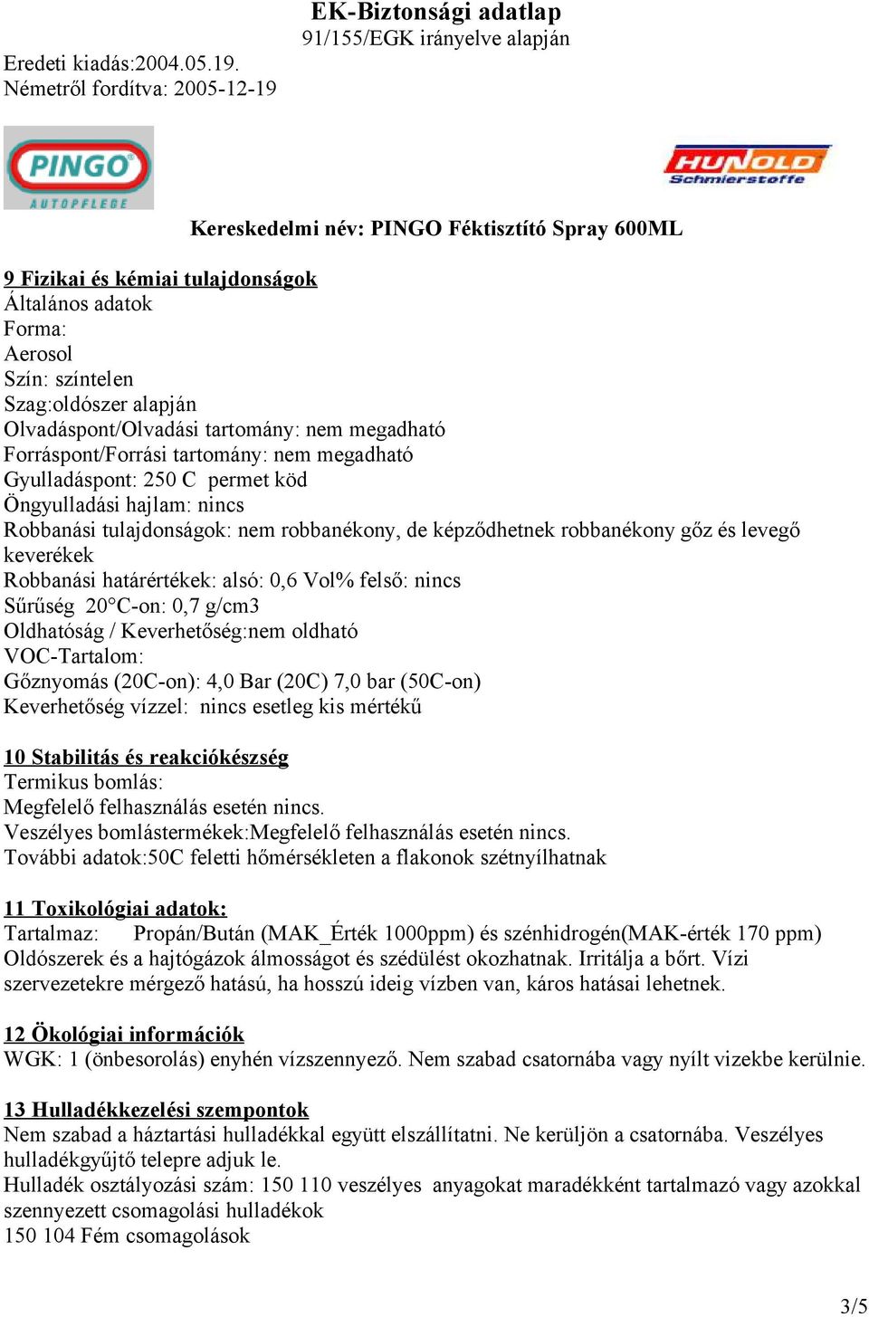 nincs Sűrűség 20 C-on: 0,7 g/cm3 Oldhatóság / Keverhetőség:nem oldható VOC-Tartalom: Gőznyomás (20C-on): 4,0 Bar (20C) 7,0 bar (50C-on) Keverhetőség vízzel: nincs esetleg kis mértékű 10 Stabilitás és