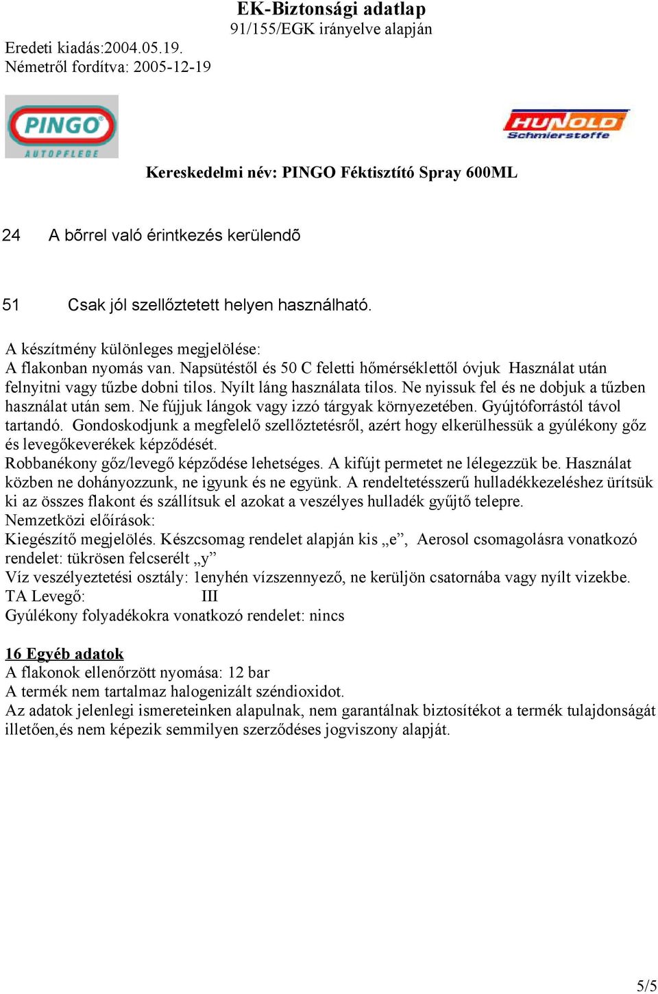 Ne fújjuk lángok vagy izzó tárgyak környezetében. Gyújtóforrástól távol tartandó. Gondoskodjunk a megfelelő szellőztetésről, azért hogy elkerülhessük a gyúlékony gőz és levegőkeverékek képződését.