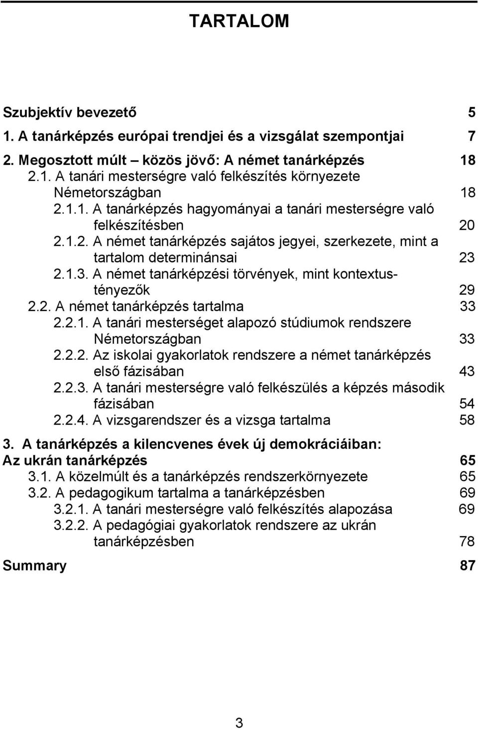 2.1.3. A német tanárképzési törvények, mint kontextustényezők 29 2.2. A német tanárképzés tartalma 33 2.2.1. A tanári mesterséget alapozó stúdiumok rendszere Németországban 33 2.2.2. Az iskolai gyakorlatok rendszere a német tanárképzés első fázisában 43 2.