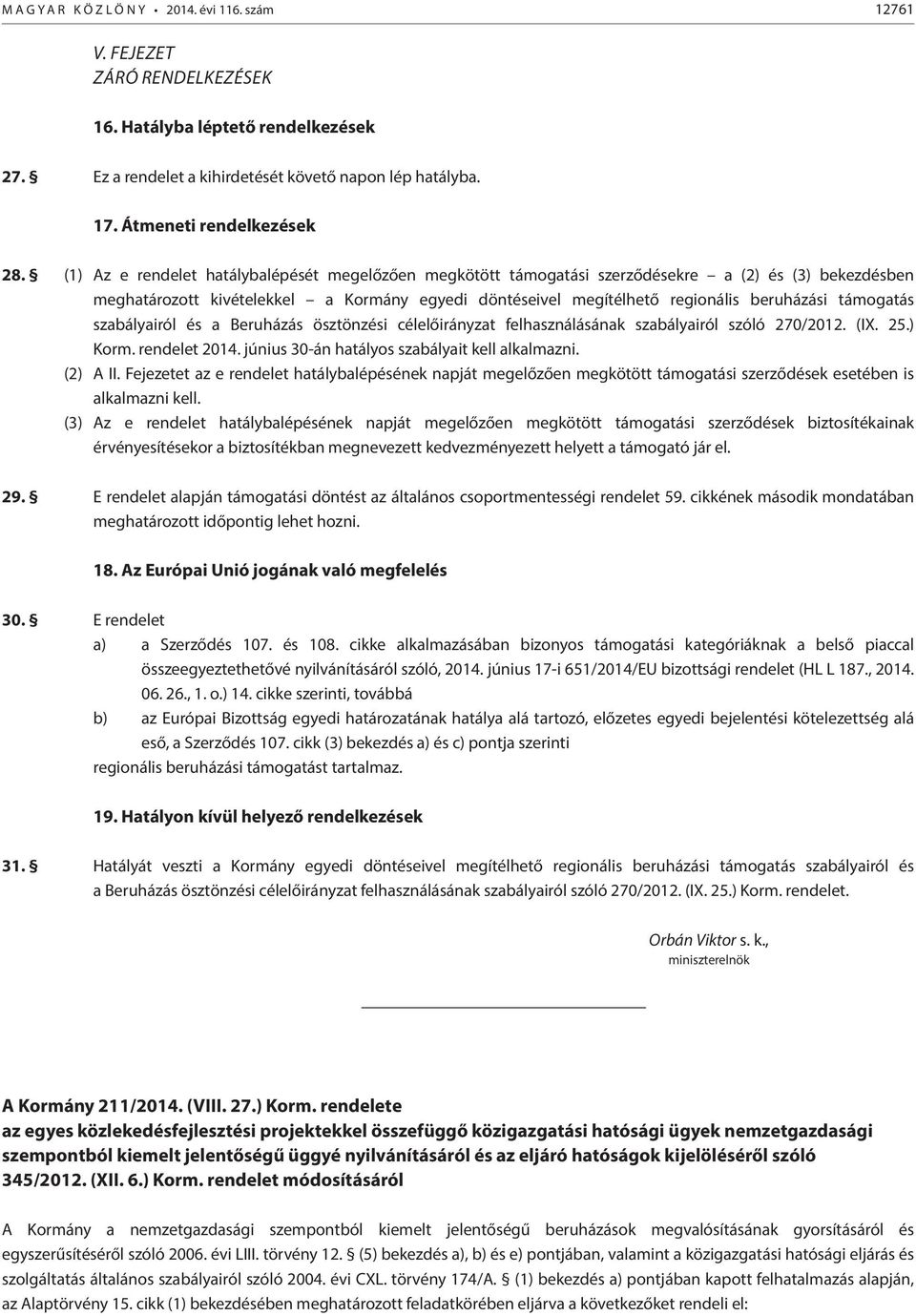 (1) Az e rendelet hatálybalépését megelőzően megkötött támogatási szerződésekre a (2) és (3) bekezdésben meghatározott kivételekkel a Kormány egyedi döntéseivel megítélhető regionális beruházási