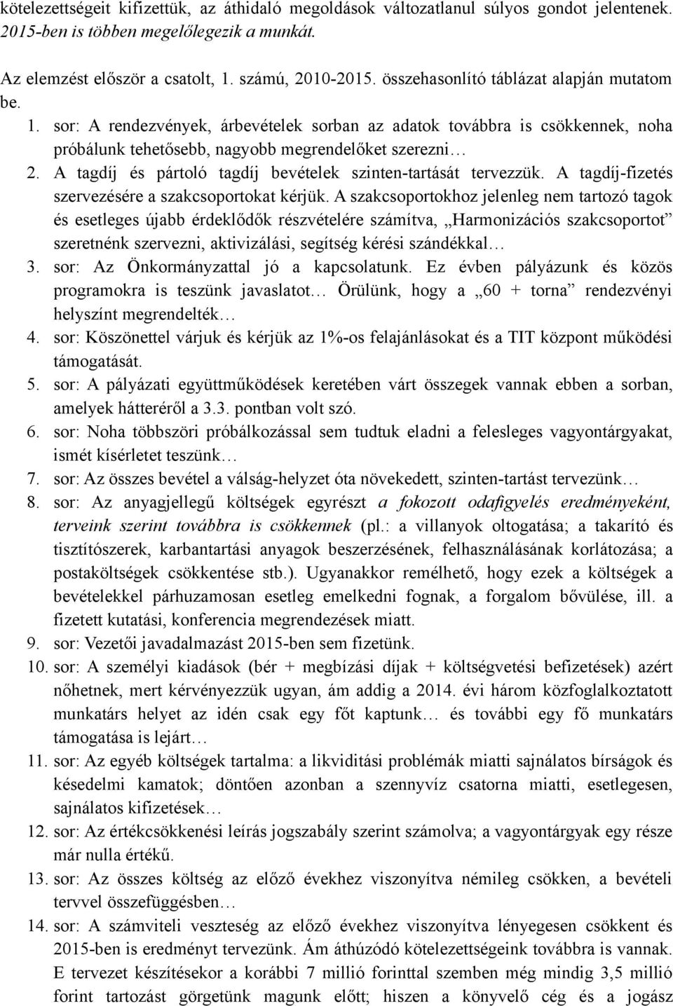 A tagdíj és pártoló tagdíj bevételek szinten-tartását tervezzük. A tagdíj-fizetés szervezésére a szakcsoportokat kérjük.