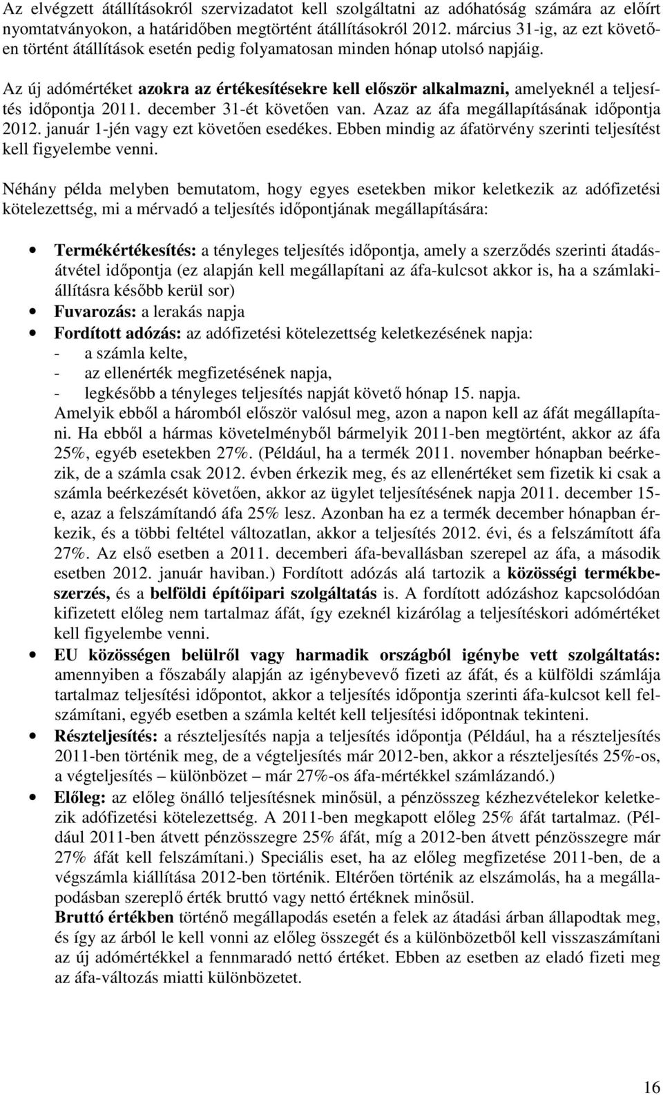 Az új adómértéket azokra az értékesítésekre kell először alkalmazni, amelyeknél a teljesítés időpontja 2011. december 31-ét követően van. Azaz az áfa megállapításának időpontja 2012.