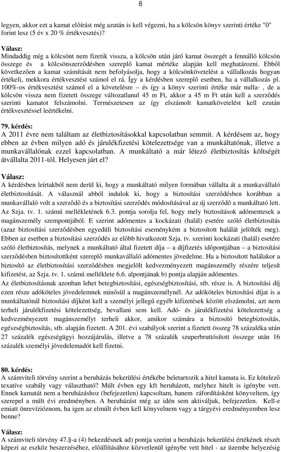 Ebből következően a kamat számítását nem befolyásolja, hogy a kölcsönkövetelést a vállalkozás hogyan értékeli, mekkora értékvesztést számol el rá.