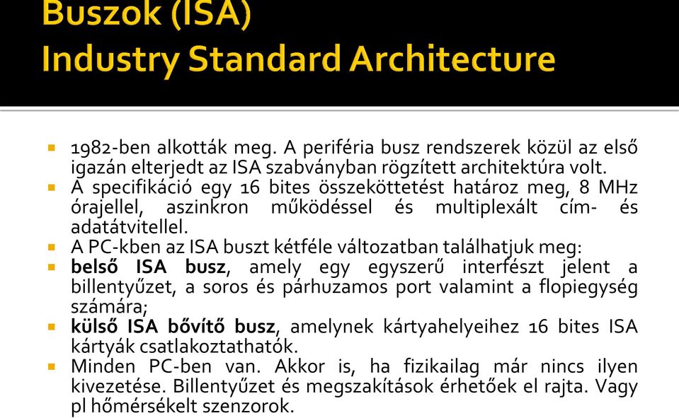 A PC-kben az ISA buszt kétféle változatban találhatjuk meg: belső ISA busz, amely egy egyszerű interfészt jelent a billentyűzet, a soros és párhuzamos port valamint a