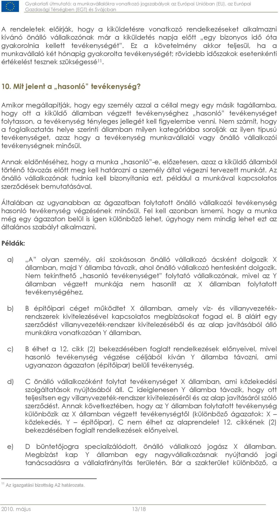 Amikor megállapítják, hogy egy személy azzal a céllal megy egy másik tagállamba, hogy ott a kiküldő államban végzett tevékenységhez hasonló tevékenységet folytasson, a tevékenység tényleges jellegét