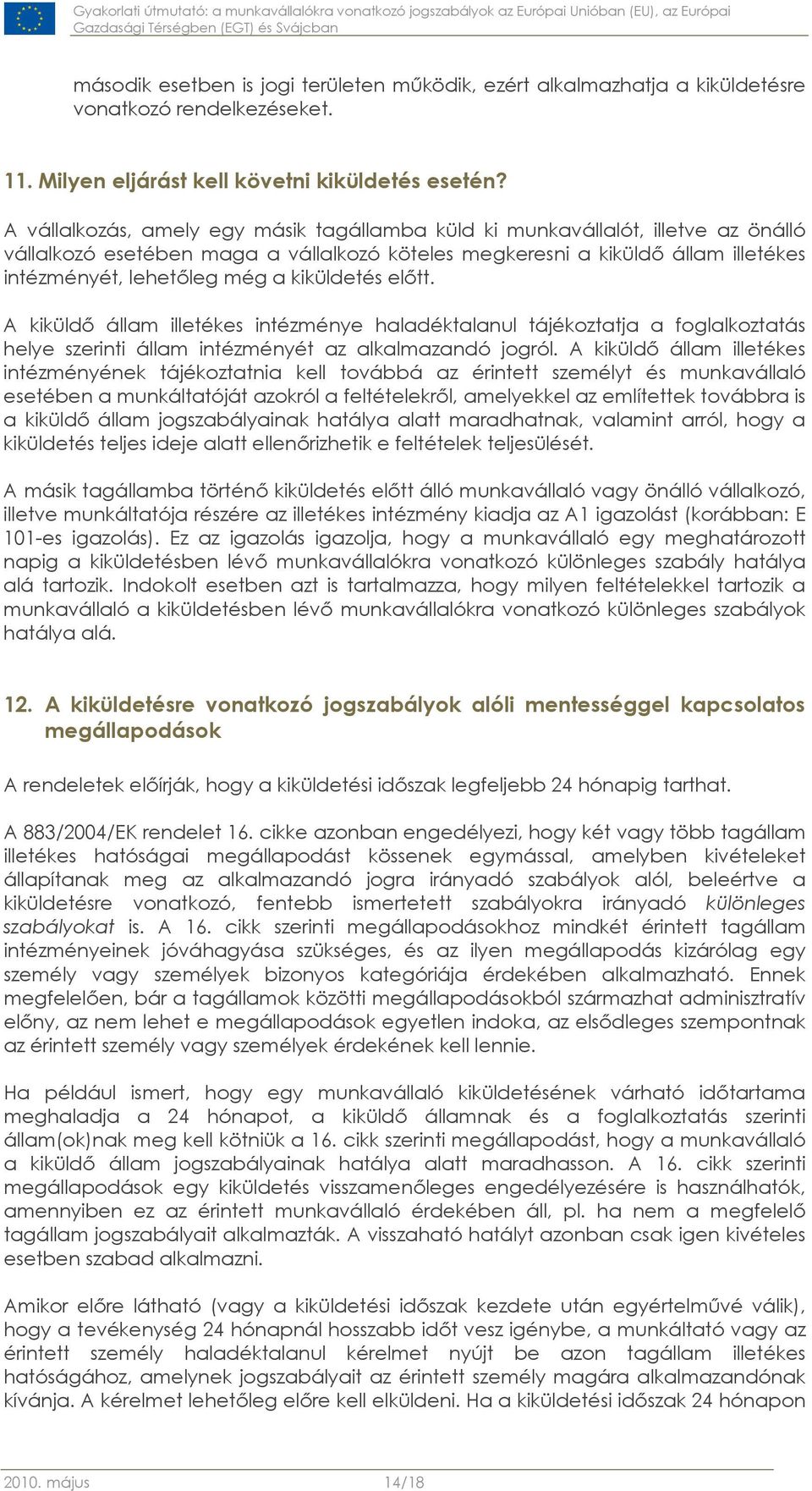 kiküldetés előtt. A kiküldő állam illetékes intézménye haladéktalanul tájékoztatja a foglalkoztatás helye szerinti állam intézményét az alkalmazandó jogról.