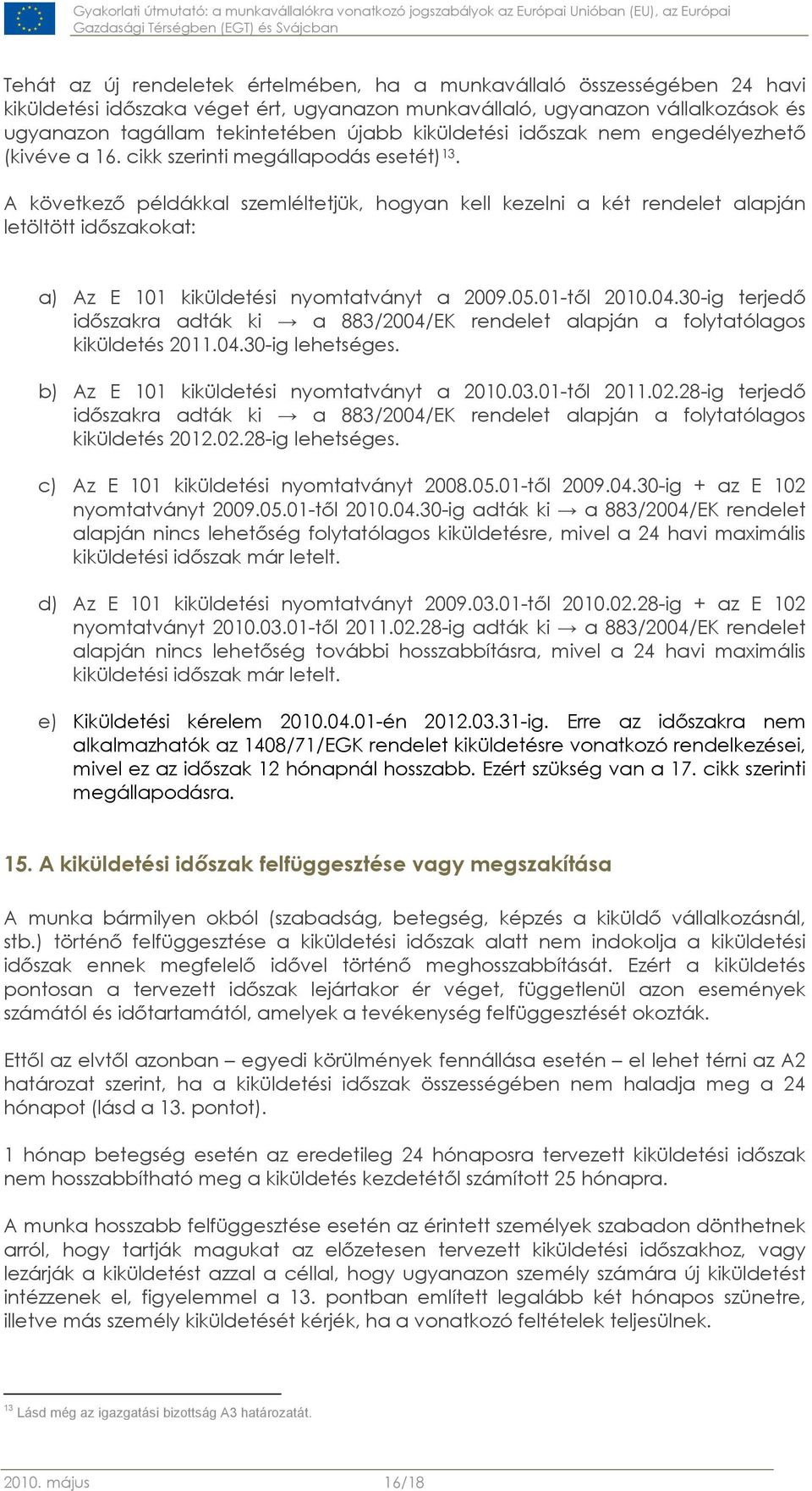 A következő példákkal szemléltetjük, hogyan kell kezelni a két rendelet alapján letöltött időszakokat: a) Az E 101 kiküldetési nyomtatványt a 2009.05.01-től 2010.04.