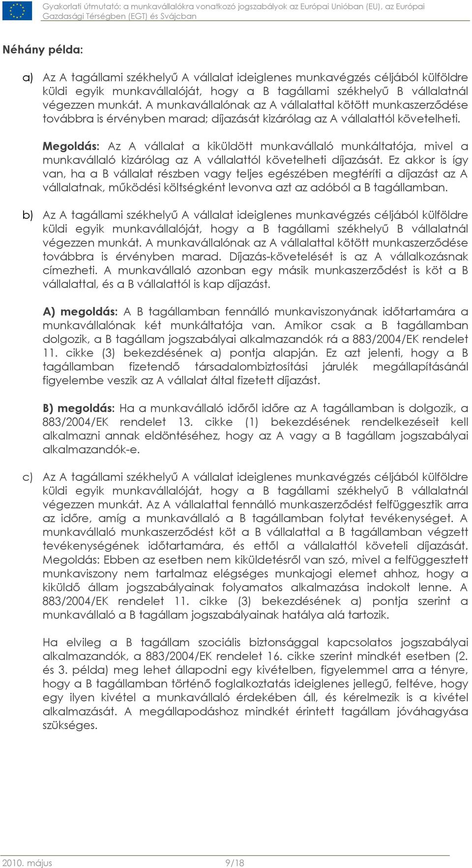 Megoldás: Az A vállalat a kiküldött munkavállaló munkáltatója, mivel a munkavállaló kizárólag az A vállalattól követelheti díjazását.