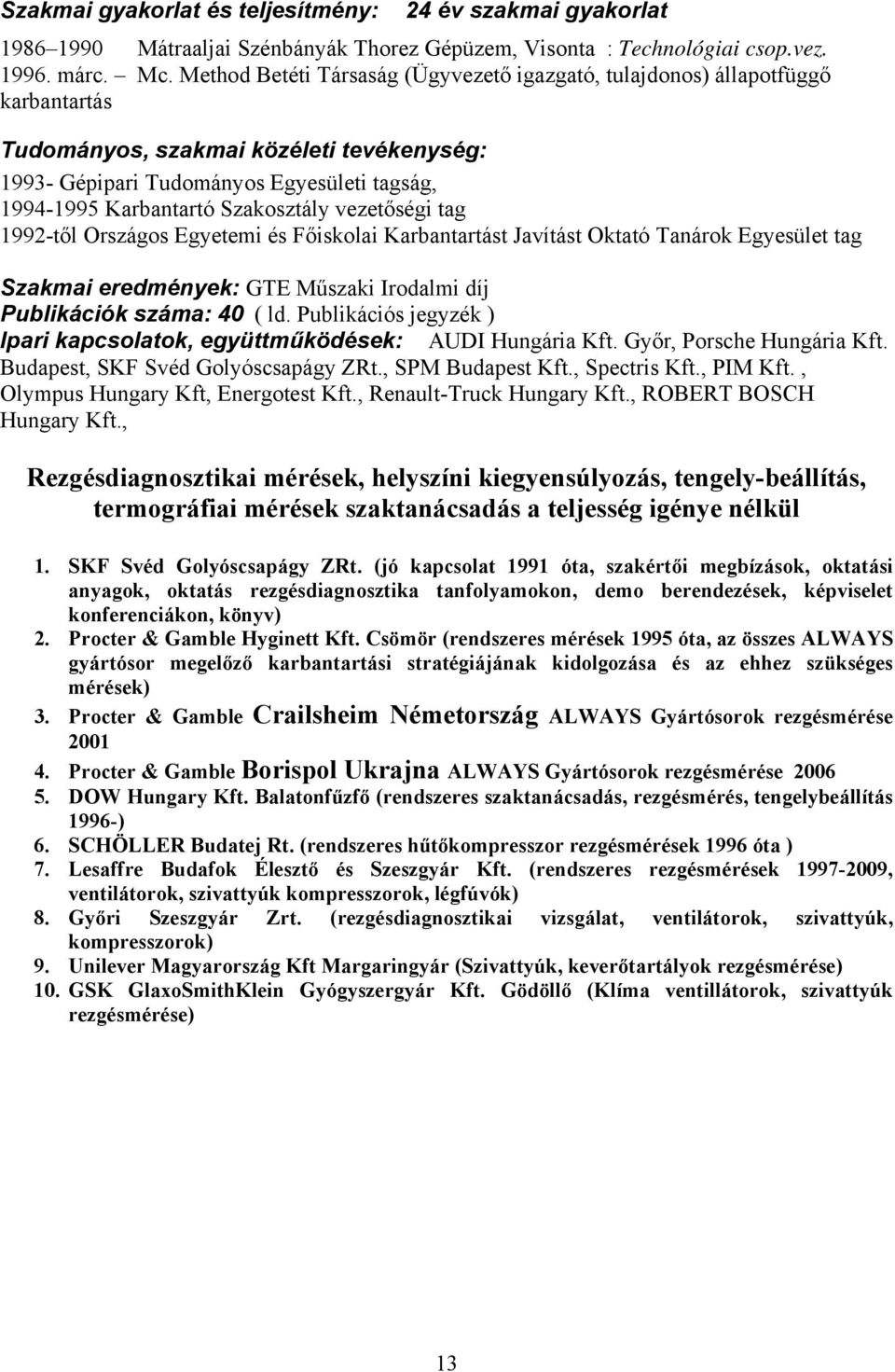 Szakosztály vezetőségi tag 1992-től Országos Egyetemi és Főiskolai Karbantartást Javítást Oktató Tanárok Egyesület tag Szakmai eredmények: GTE Műszaki Irodalmi díj Publikációk száma: 40 ( ld.