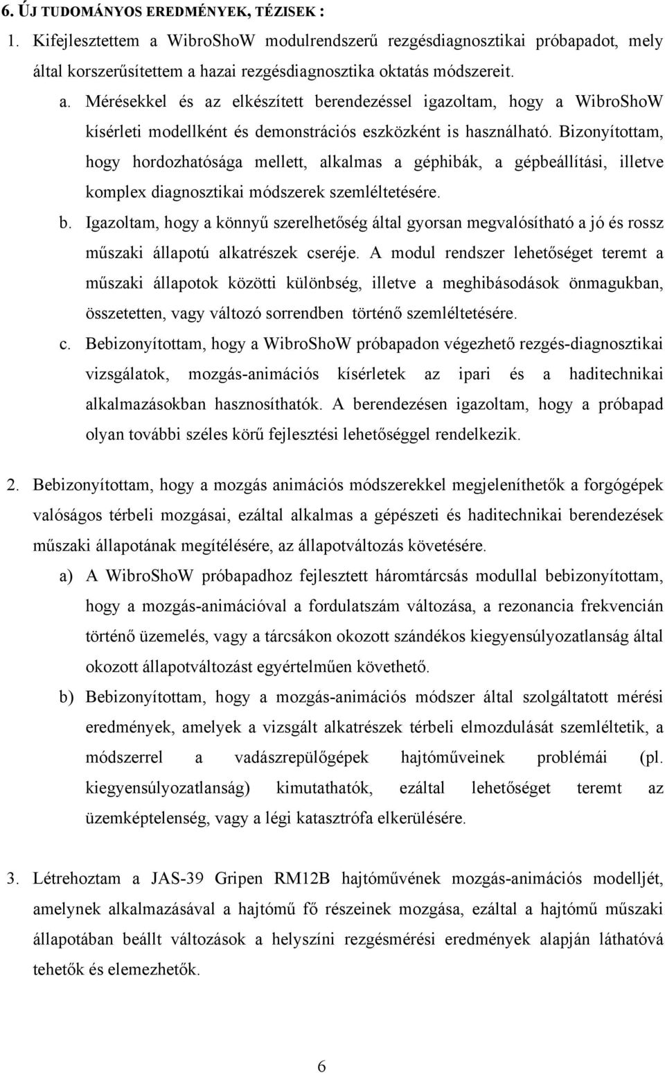 Igazoltam, hogy a könnyű szerelhetőség által gyorsan megvalósítható a jó és rossz műszaki állapotú alkatrészek cseréje.