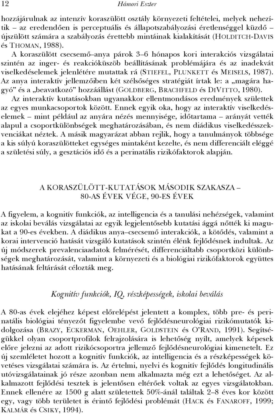 A koraszülött csecsemő anya párok 3 6 hónapos kori interakciós vizsgálatai szintén az inger- és reakcióküszöb beállításának problémájára és az inadekvát viselkedéselemek jelenlétére mutattak rá