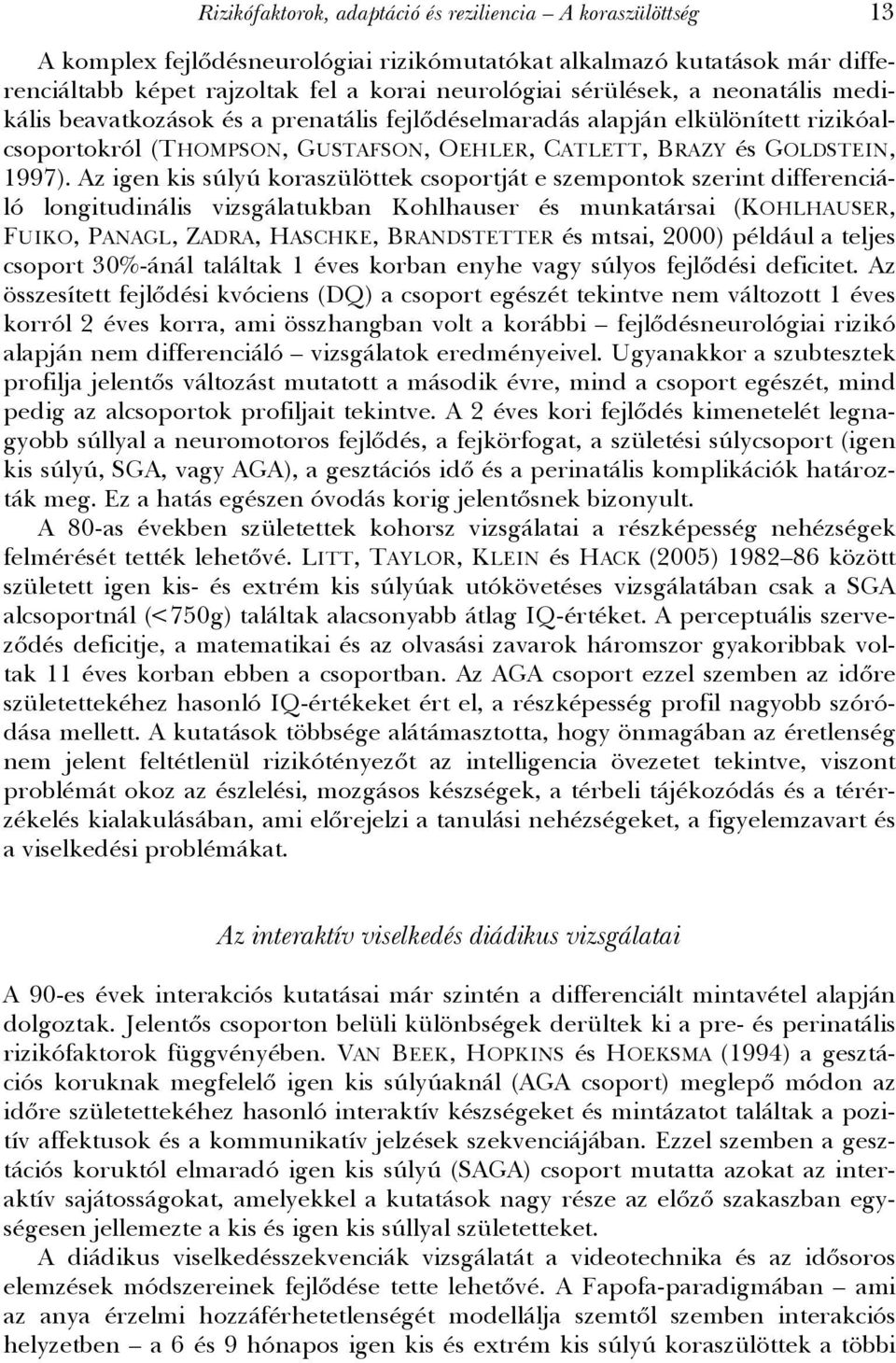 Az igen kis súlyú koraszülöttek csoportját e szempontok szerint differenciáló longitudinális vizsgálatukban Kohlhauser és munkatársai (KOHLHAUSER, FUIKO, PANAGL, ZADRA, HASCHKE, BRANDSTETTER és