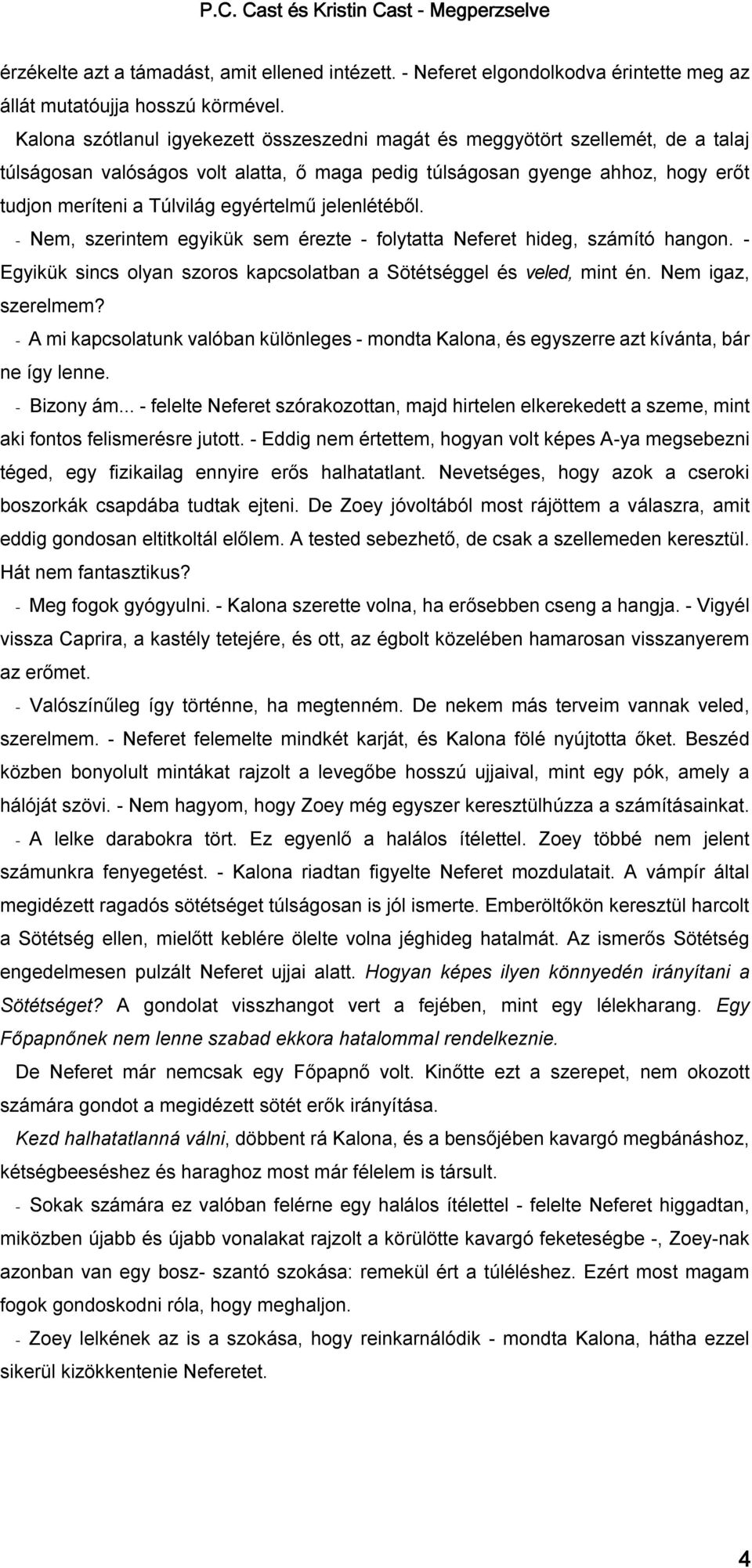 egyértelmű jelenlétéből. - Nem, szerintem egyikük sem érezte - folytatta Neferet hideg, számító hangon. - Egyikük sincs olyan szoros kapcsolatban a Sötétséggel és veled, mint én. Nem igaz, szerelmem?