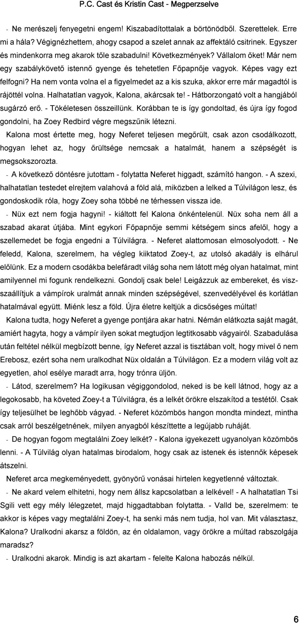 Ha nem vonta volna el a figyelmedet az a kis szuka, akkor erre már magadtól is rájöttél volna. Halhatatlan vagyok, Kalona, akárcsak te! - Hátborzongató volt a hangjából sugárzó erő.