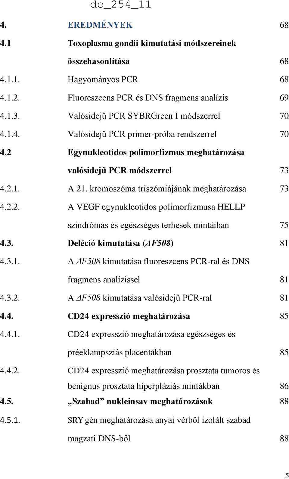 kromoszóma triszómiájának meghatározása 73 4.2.2. A VEGF egynukleotidos polimorfizmusa HELLP szindrómás és egészséges terhesek mintáiban 75 4.3. Deléció kimutatása (ΔF508) 81 