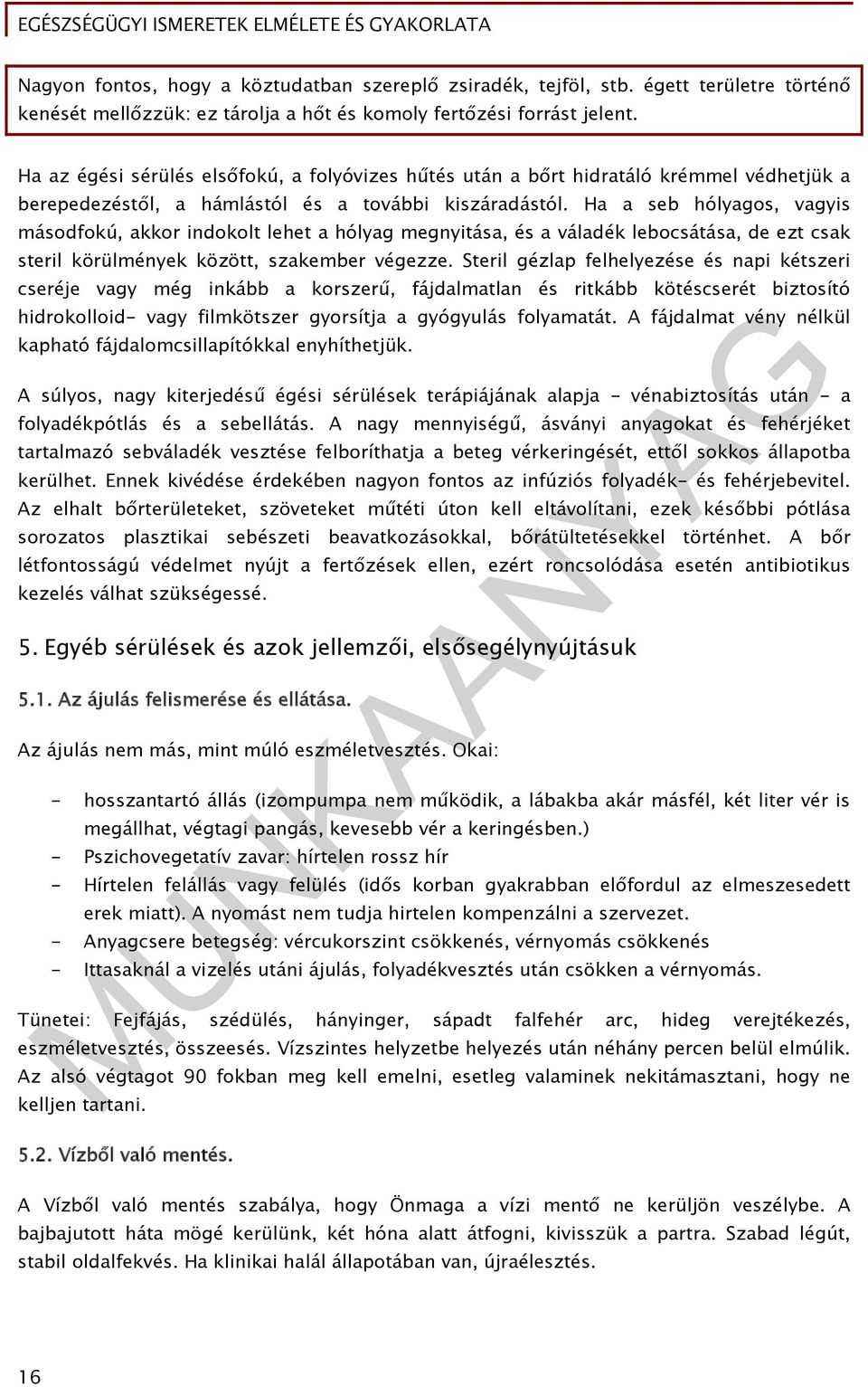 Ha a seb hólyagos, vagyis másodfokú, akkor indokolt lehet a hólyag megnyitása, és a váladék lebocsátása, de ezt csak steril körülmények között, szakember végezze.