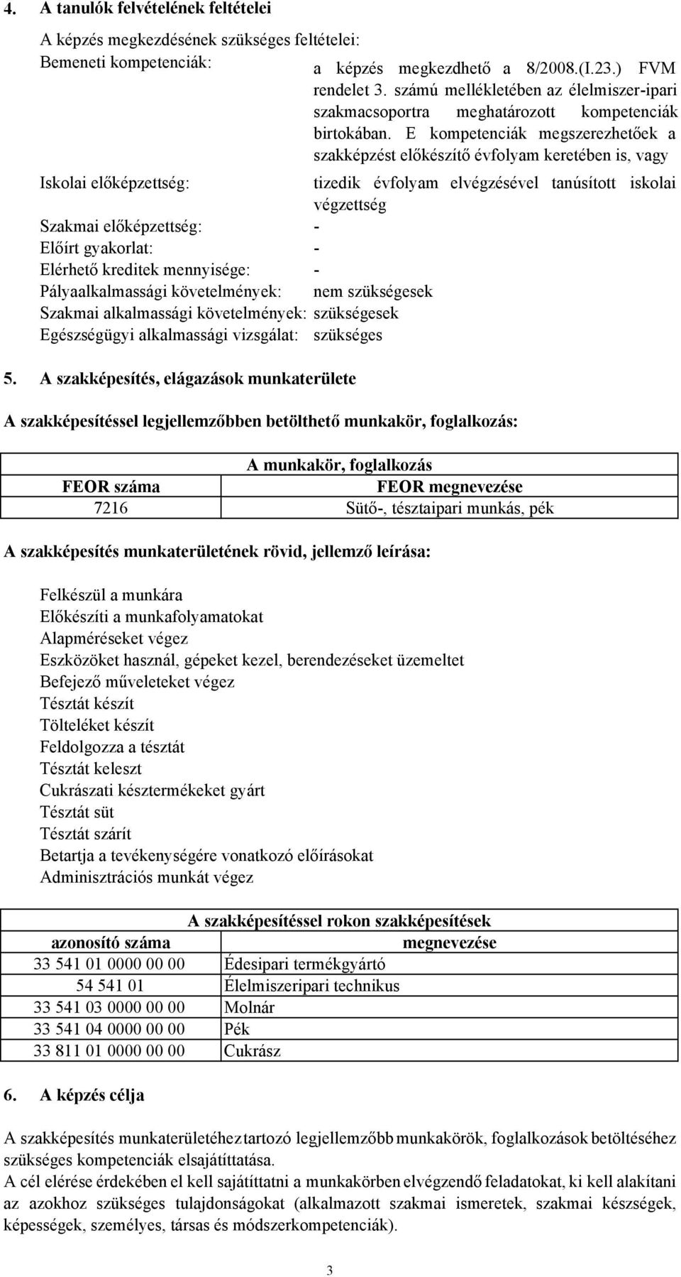 E kompetenciák megszerezhetőek a szakképzést előkészítő évfolyam keretében is, vagy Iskolai előképzettség: tizedik évfolyam elvégzésével tanúsított iskolai végzettség Szakmai előképzettség: Előírt