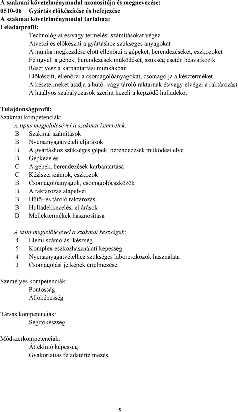 karbantartási munkákban Előkészíti, ellenőrzi a csomagolóanyagokat, csomagolja a készterméket A készterméket átadja a hűtő- vagy tároló raktárnak és/vagy elvégzi a raktározást A hatályos