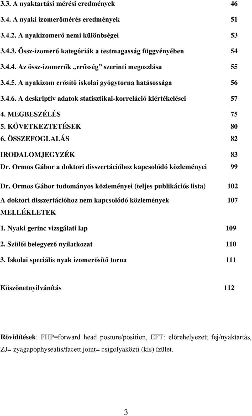 ÖSSZEFOGLALÁS 82 IRODALOMJEGYZÉK 83 Dr. Ormos Gábor a doktori disszertációhoz kapcsolódó közleményei 99 Dr.