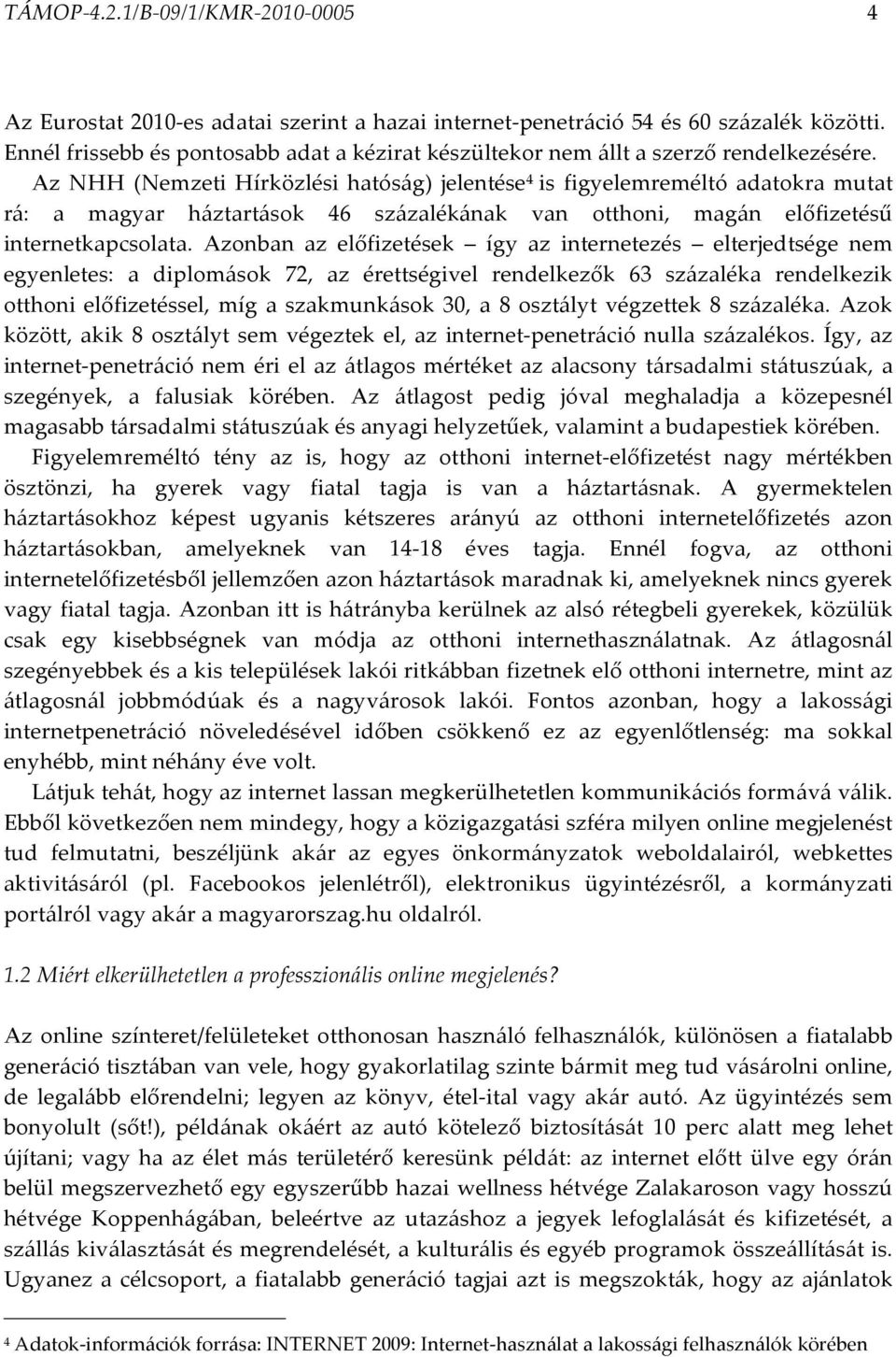 Az NHH (Nemzeti Hírközlési hatóság) jelentése 4 is figyelemreméltó adatokra mutat rá: a magyar háztartások 46 százalékának van otthoni, magán előfizetésű internetkapcsolata.