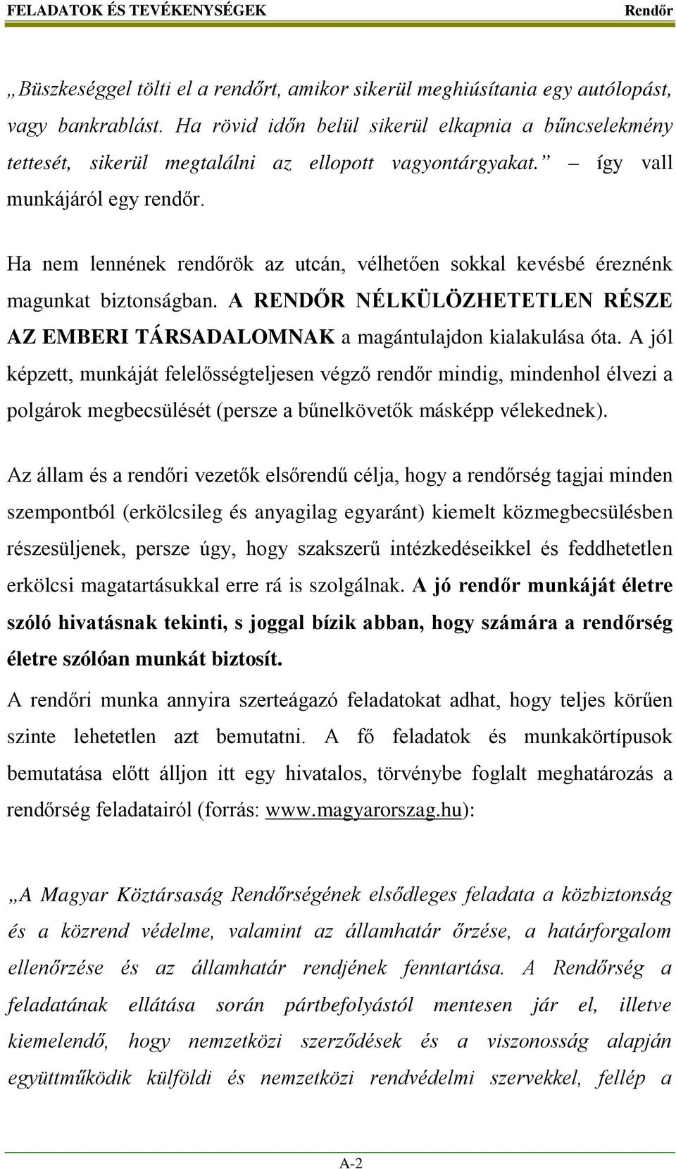 Ha nem lennének rendőrök az utcán, vélhetően sokkal kevésbé éreznénk magunkat biztonságban. A RENDŐR NÉLKÜLÖZHETETLEN RÉSZE AZ EMBERI TÁRSADALOMNAK a magántulajdon kialakulása óta.