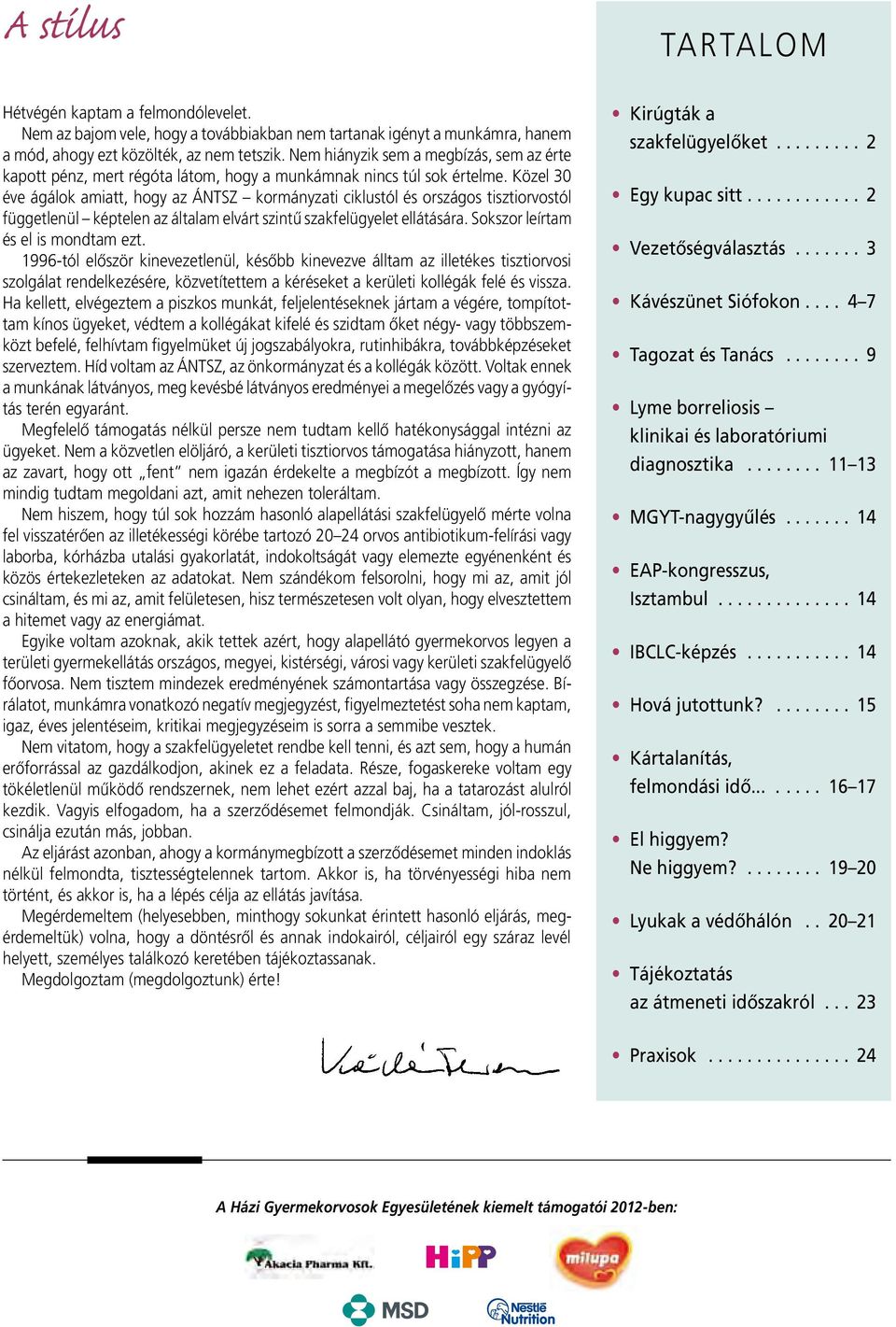 Közel 30 éve ágálok amiatt, hogy az ÁNTSZ kormányzati ciklustól és országos tisztiorvostól függetlenül képtelen az általam elvárt szintû szakfelügyelet ellátására.