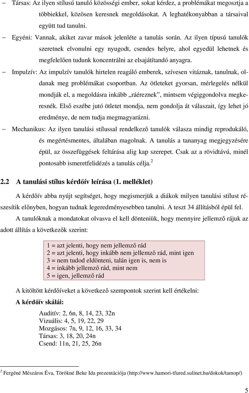 Az ilyen típusú tanulók szeretnek elvonulni egy nyugodt, csendes helyre, ahol egyedül lehetnek és megfelelően tudunk koncentrálni az elsajátítandó anyagra.