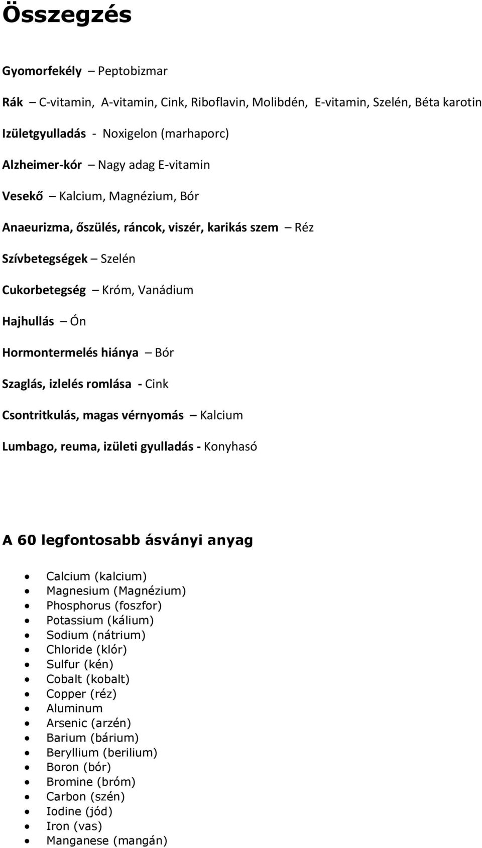 - Cink Csontritkulás, magas vérnyomás Kalcium Lumbago, reuma, izületi gyulladás - Konyhasó A 60 legfontosabb ásványi anyag Calcium (kalcium) Magnesium (Magnézium) Phosphorus (foszfor) Potassium