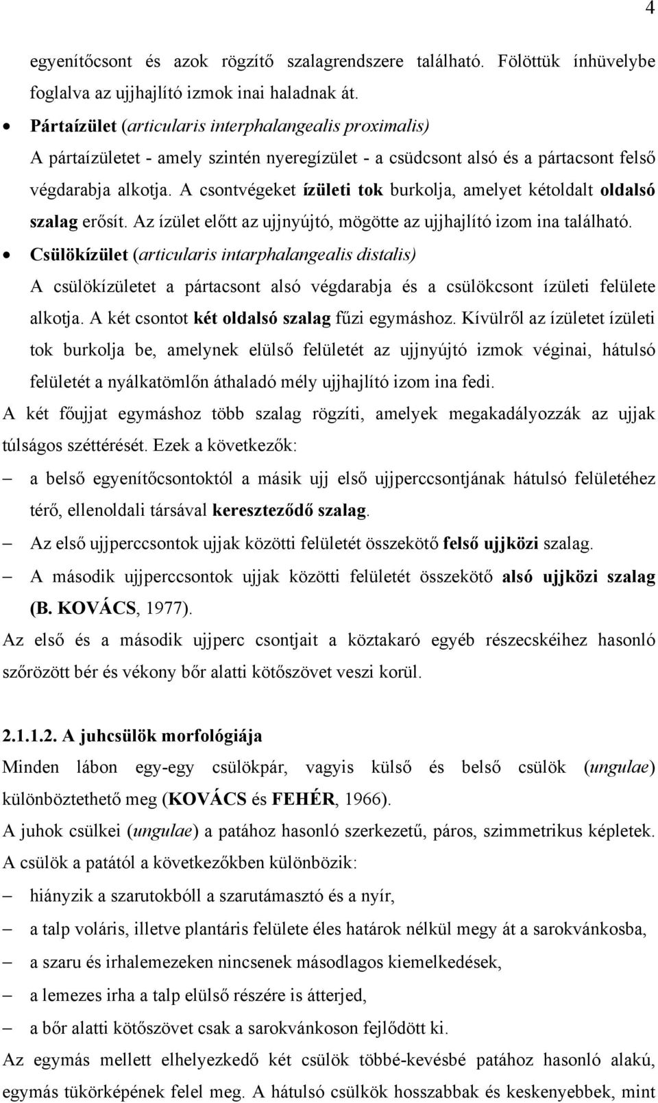 A csontvégeket ízületi tok burkolja, amelyet kétoldalt oldalsó szalag erősít. Az ízület előtt az ujjnyújtó, mögötte az ujjhajlító izom ina található.