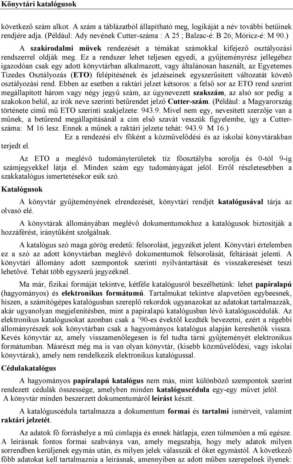 Ez a rendszer lehet teljesen egyedi, a gy jteményrész jellegéhez igazodóan csak egy adott könyvtárban alkalmazott, vagy általánosan használt, az Egyetemes Tizedes Osztályozás (ETO) felépítésének és