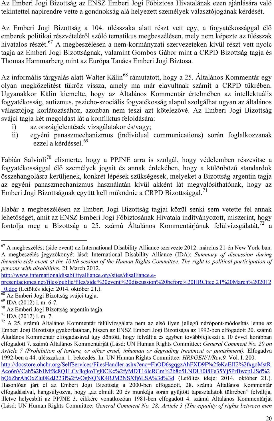 67 A megbeszélésen a nem-kormányzati szervezeteken kívül részt vett nyolc tagja az Emberi Jogi Bizottságnak, valamint Gombos Gábor mint a CRPD Bizottság tagja és Thomas Hammarberg mint az Európa