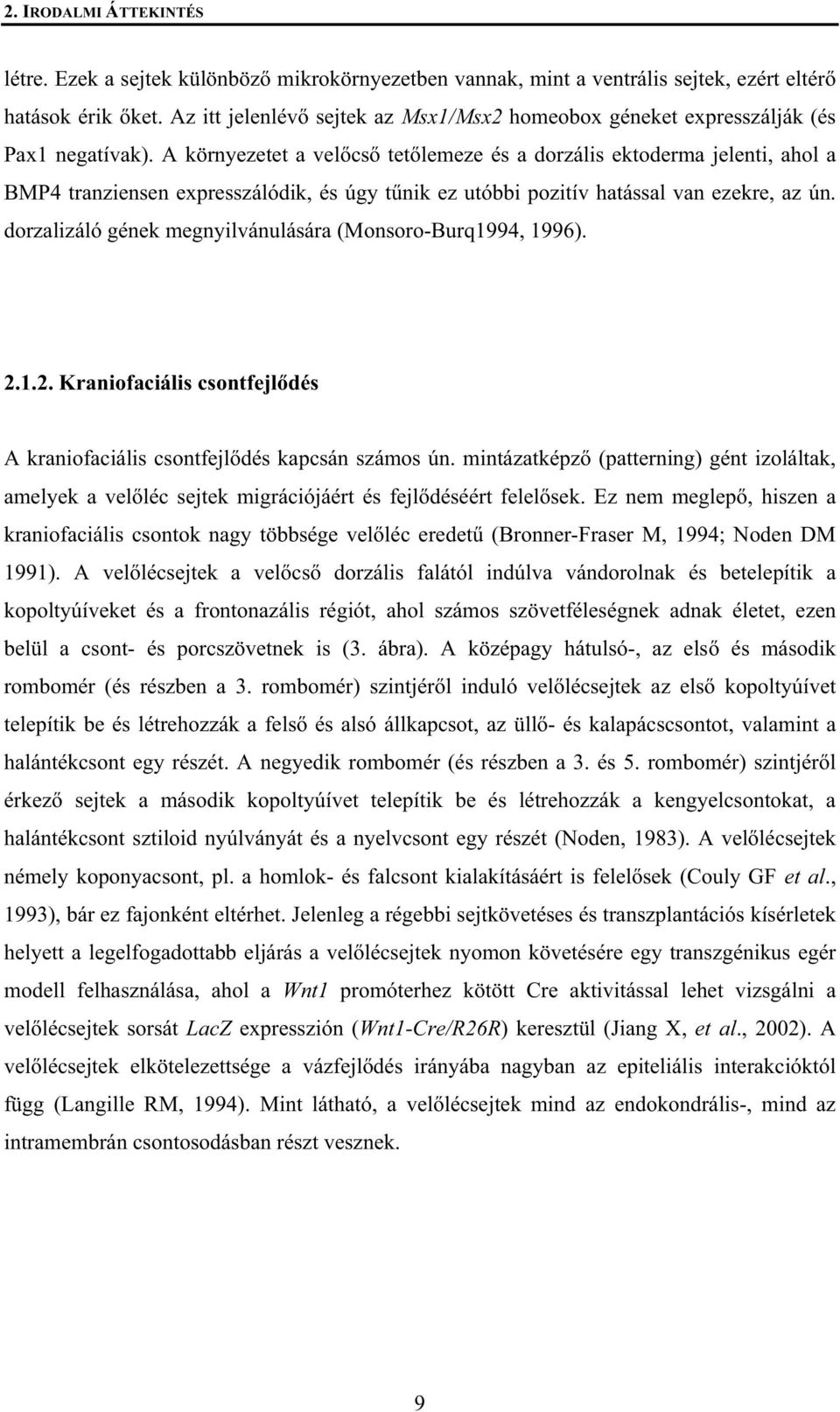 A környezetet a vel cs tet lemeze és a dorzális ektoderma jelenti, ahol a BMP4 tranziensen expresszálódik, és úgy t nik ez utóbbi pozitív hatással van ezekre, az ún.