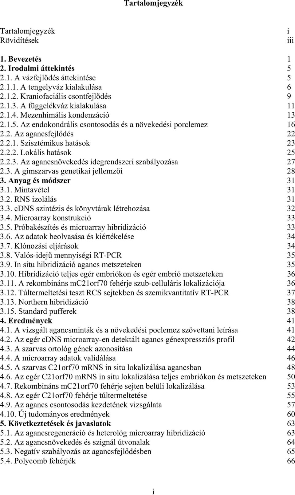 2.3. Az agancsnövekedés idegrendszeri szabályozása 27 2.3. A gímszarvas genetikai jellemz i 28 3. Anyag és módszer 31 3.1. Mintavétel 31 3.2. RNS izolálás 31 3.3. cdns szintézis és könyvtárak létrehozása 32 3.