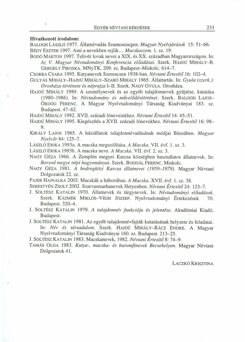 CSORBACSABA 1995. Kutyanevek Szerencsen 1938-ban. Névtani Értesítő 16: 102-4. GULYÁSMIHÁLy-HAmÚ MIHÁLY-SZABÓMIHÁLY 1965. Állattartás. In: Gyula (szerk.): Orosháza története és néprajza 1-11. Szerk.