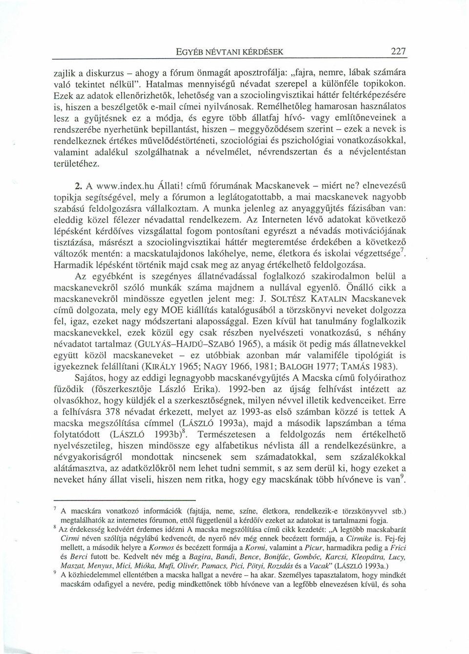 Remélhetőleg hamarosan használatos lesz a gyűjtésnek ez a módja, és egyre több állatfaj hívó- vagy említőneveinek a rendszerébe nyerhetünk bepillantást, hiszen - meggyőződésem szerint - ezek a nevek