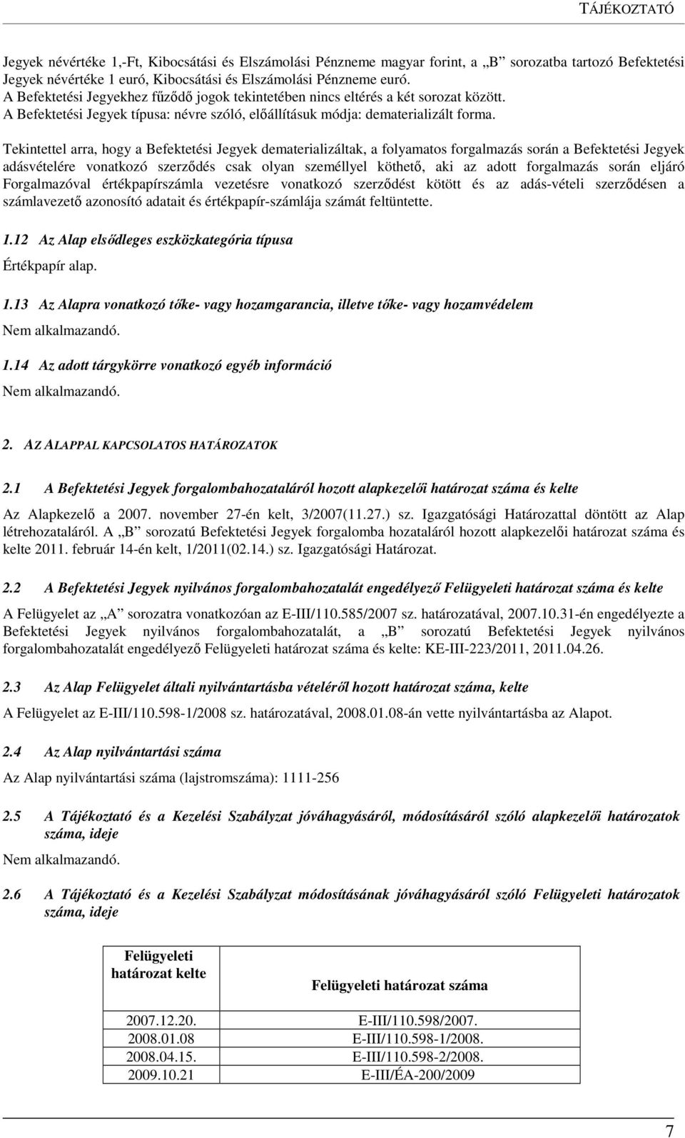 Tekintettel arra, hogy a Befektetési Jegyek dematerializáltak, a folyamatos forgalmazás során a Befektetési Jegyek adásvételére vonatkozó szerződés csak olyan személlyel köthető, aki az adott